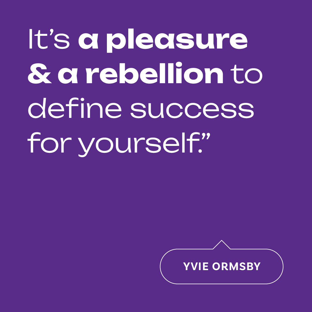 Graphic quote from Yvie Ormsby - "It's a pleasure & rebellion to define success for yourself."